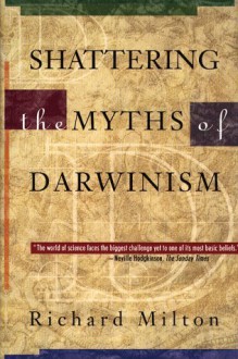 Shattering the Myths of Darwinism - Richard Milton