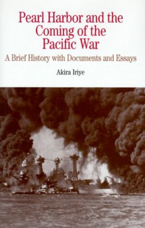 Pearl Harbor and the Coming of the Pacific War: A Brief History with Documents and Essays - Akira Iriye