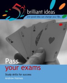 Pass your exams (52 Brilliant Ideas) - Andrew Holmes