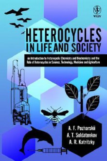 Heterocycles in Life and Society: An Introduction to Heterocyclic Chemistry and Biochemistry and the Role of Heterocycles in Science, Technology, Medicine and Agriculture - Alexander F. Pozharskii, Alan R. Katritzky, Anatoly T. Soldatenkov