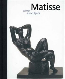 Matisse: Painter as Sculptor - Dorothy Kosinski, Steve Nash, Ann Boulton, Oliver Shell