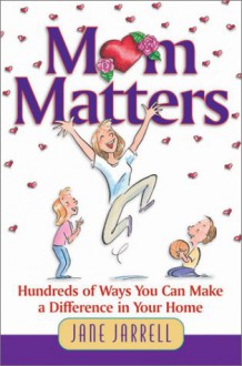 Mom Matters: Hundreds of Ways You Can Make a Difference in Your Home - Jane Cabaniss Jarrell