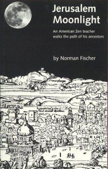 Jerusalem Moonlight: An American Zen Teacher Walks the Path of His Ancestors - Norman Fischer