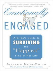 Emotionally Engaged: A Bride's Guide to Surviving the "Happiest" Time of Her Life - Allison Moir-Smith