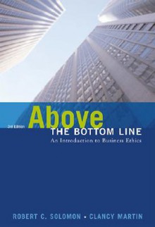 Above the Bottom Line: An Introduction to Business Ethics - Robert C. Solomon, Clancy Martin