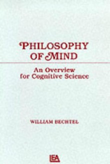 Philosophy of Mind: An Overview for Cognitive Science - William Bechtel