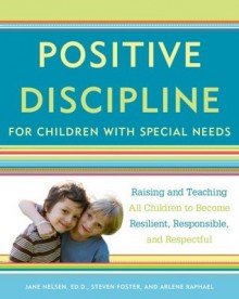 Positive Discipline for Children with Special Needs: Raising and Teaching All Children to Become Resilient, Responsible, and Respectful - Jane Nelsen, Steven Foster, Arlene Raphael