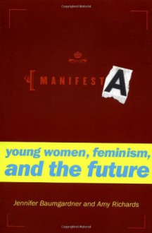 Manifesta: Young Women, Feminism, and the Future - Jennifer Baumgardner, Amy Richards