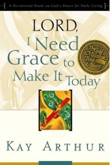 Lord, I Need Grace to Make It Today: A Devotional Study on God's Power for Daily Living - Kay Arthur