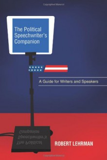 The Political Speechwriter's Companion: A Guide for Writers and Speakers - Robert Lehrman