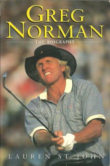 Greg Norman: The Biography - Lauren St. John