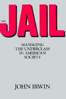 The Jail: Managing the Underclass in american society - John Irwin