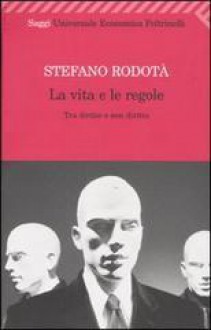 La vita e le regole. Tra diritto e non diritto. - Stefano Rodotà