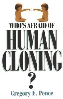 Who's Afraid of Human Cloning? - Gregory E. Pence