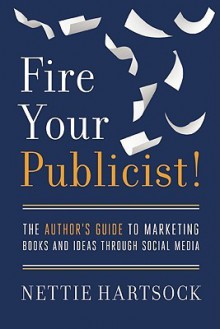 Fire Your Publicist!: The Author's Guide to Marketing Books and Ideas through Social Media - Nettie Hartsock