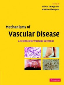 Mechanisms of Vascular Disease: A Textbook for Vascular Surgeons - Robert Fitridge, Matthew Thompson