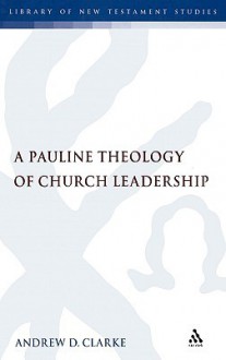 A Pauline Theology of Church Leadership - Andrew D. Clarke