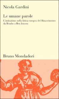 Le umane parole: L'imitazione nella lirica europea del rinascimento da Bembo a Ben Jonson - Nicola Gardini