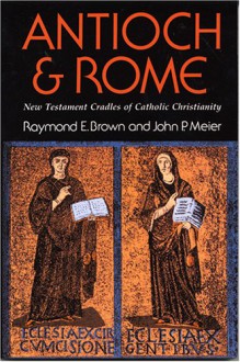 Antioch And Rome: New Testament Cradles Of Catholic Christianity - Raymond E. Brown, John P. Meier