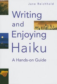 Writing and Enjoying Haiku: A Hands-on Guide - Jane Reichhold