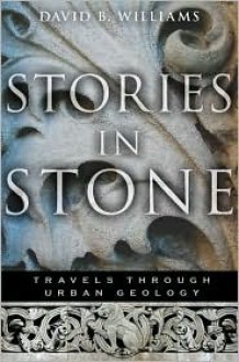 Stories in Stone: Travels Through Urban Geology - David B. Williams