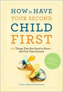 How to Have Your Second Child First: 100 Things That Are Good to Know... the First Time Around - Kerry Colburn, Rob Sorensen