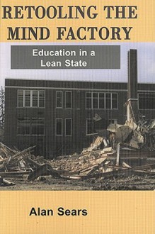 Retooling the Mind Factory: Education in a Lean State - Alan Sears