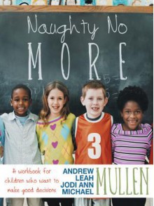 Naughty No More: A Workbook for Children Who Want to Make Good Decisions - Jodi Ann Mullen