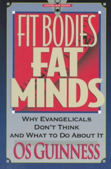Fit Bodies Fat Minds: Why Evangelicals Don't Think and What to Do About It (Hourglass Books) - Os Guinness