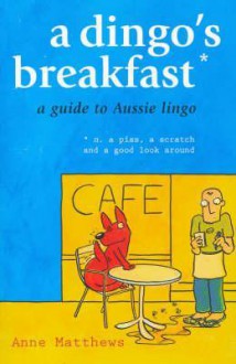 A Dingo's Breakfast: A Guide to Aussie Lingo - Anne Matthews, Alex Hallatt