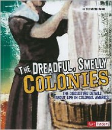 The Dreadful, Smelly Colonies: The Disgusting Details About Life in Colonial America (Fact Finders: Disgusting History) - Elizabeth Raum, Patrick Spero, Christine Peterson