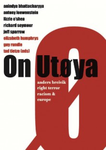 On Utøya: Anders Breivik, Right Terror, Racism and Europe - Tad Tietze, Elizabeth Humphrys, Jeff Sparrow, Guy Rundle, Anindya Bhattacharyya, Antony Loewenstein, Lizzie O'Shea, Richard Seymour