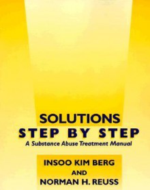 Solutions Step by Step: A Substance Abuse Treatment Manual - Insoo Kim Berg