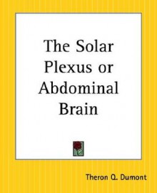 The Solar Plexus or Abdominal Brain - William W. Atkinson, Theron Q. Dumont