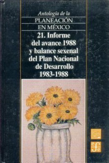 Antologia de La Planeacion En Mexico, 21. Informe del Avance 1988 y Balance Sexenal del Plan Nacional de Desarrollo (1983-1988) - Fondo de Cultura Economica