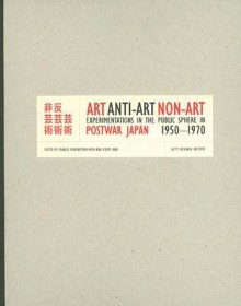 Art, Anti-Art, Non-Art: Experimentations in the Public Sphere in Postwar Japan, 1950-1970 - Charles Merewether, Charles Merewether