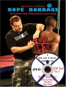 Rope Bondage: Precision and Persuasion with Rope with DVD (S/M Tech, #3) - Scott Smith