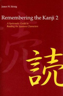 Remembering the Kanji Vol. 2: A Systematic Guide to Reading Japanese Characters - James W. Heisig