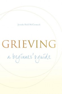 Grieving: A Beginner's Guide - Jerusha Hull McCormack