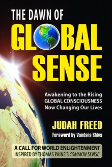 The Dawn of Global Sense: Awakening to the Rising Global Consciousness Now Changing Our Lives - Judah Freed, Vandana Shiva, Thomas Paine