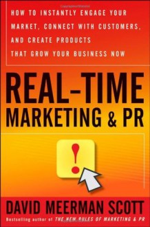 Real-Time Marketing and PR: How to Instantly Engage Your Market, Connect with Customers, and Create Products that Grow Your Business Now (Wiley Desktop Editions) - David Meerman Scott