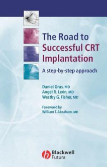 The Road to Successful CRT System Implantation: A Step-By-Step Approach - Daniel Gras, Westby G. Fisher, Angel R. Leon, William T. Abraham