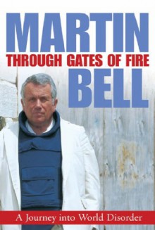 Through Gates Of Fire: A Journey Into World Disorder - Martin Bell