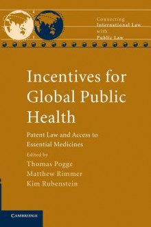 Incentives for Global Public Health: Patent Law and Access to Essential Medicines - Thomas Pogge, Matthew Rimmer, Kim Rubenstein