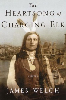 The Heartsong of Charging Elk - James Welch