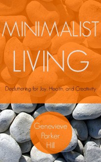 Minimalist Living: Decluttering for Joy, Health, and Creativity - Genevieve Parker Hill