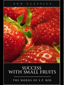 Success with Small Fruits - Edward Payson Roe