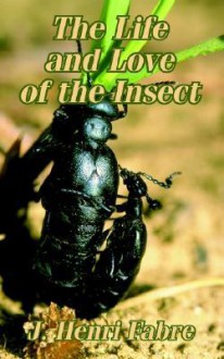 The Life and Love of the Insect - Jean-Henri Fabre