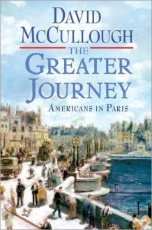 The Greater Journey: Americans in Paris - David McCullough