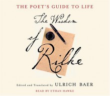 The Poet's Guide to Life: The Wisdom of Rilke - Ulrich Baer